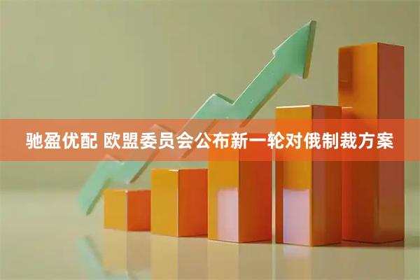 驰盈优配 欧盟委员会公布新一轮对俄制裁方案