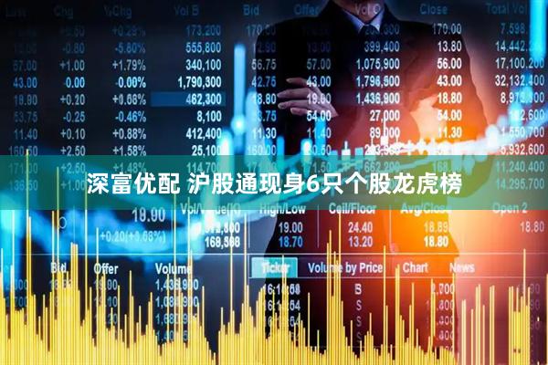 深富优配 沪股通现身6只个股龙虎榜